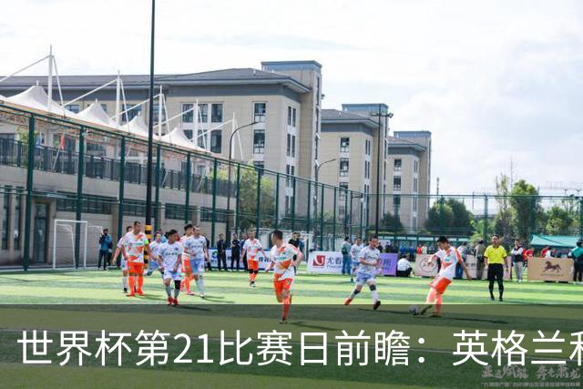 世界杯第21比赛日前瞻：英格兰和美国优势明显，比利时前景堪忧