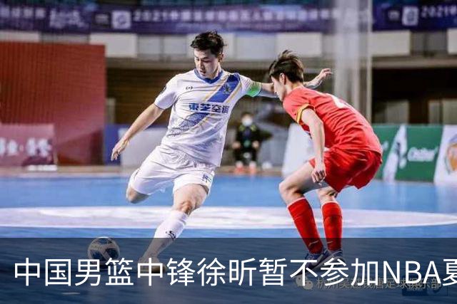中国男篮中锋徐昕暂不参加NBA夏季联赛