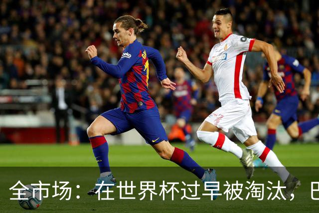 全市场：在世界杯过早被淘汰，巴西将不得不重新考虑安切洛蒂未来