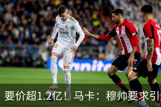 要价超1.2亿！马卡：穆帅要求引进恩佐 皇马将其列为中场头号目标