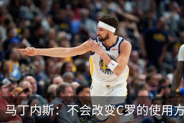 马丁内斯：不会改变C罗的使用方式，需要进球就要让他留在场上
