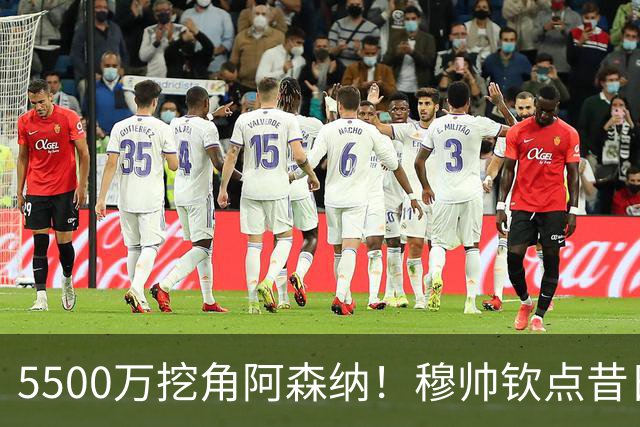 5500万挖角阿森纳！穆帅钦点昔日弃将，这步棋能救活皇马防线吗？